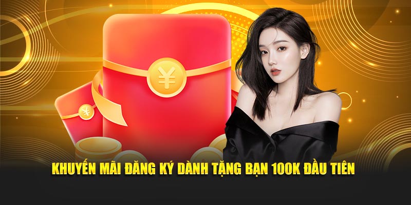 Khuyến mãi đăng ký dành tặng bạn 100K đầu tiên
